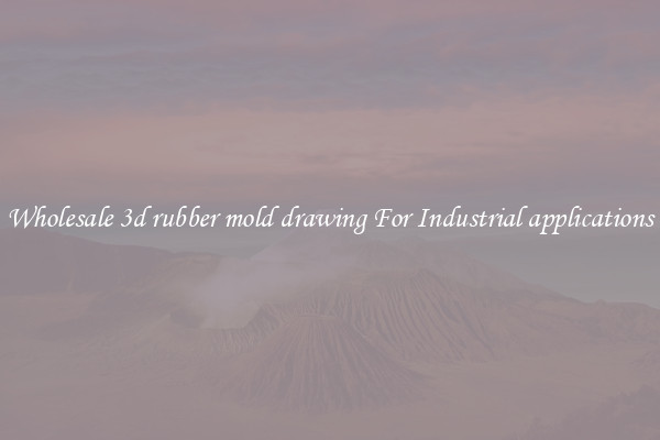 Wholesale 3d rubber mold drawing For Industrial applications