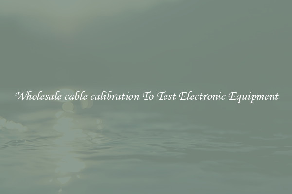 Wholesale cable calibration To Test Electronic Equipment