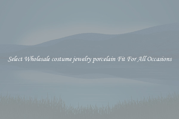 Select Wholesale costume jewelry porcelain Fit For All Occasions
