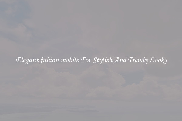 Elegant fahion mobile For Stylish And Trendy Looks