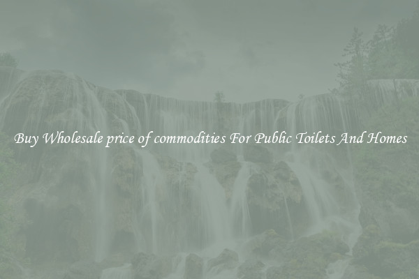 Buy Wholesale price of commodities For Public Toilets And Homes