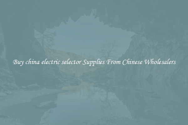 Buy china electric selector Supplies From Chinese Wholesalers