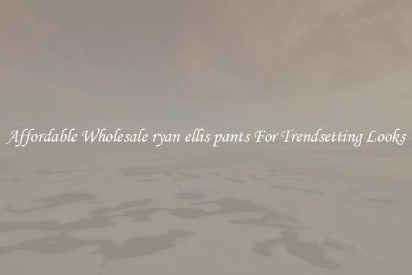 Affordable Wholesale ryan ellis pants For Trendsetting Looks