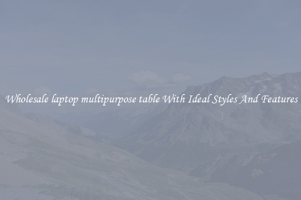 Wholesale laptop multipurpose table With Ideal Styles And Features