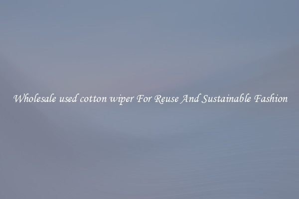 Wholesale used cotton wiper For Reuse And Sustainable Fashion
