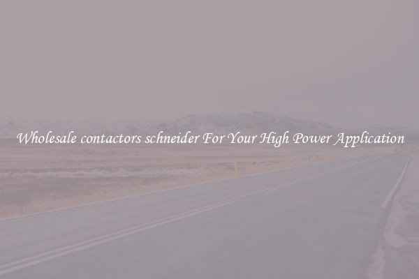 Wholesale contactors schneider For Your High Power Application