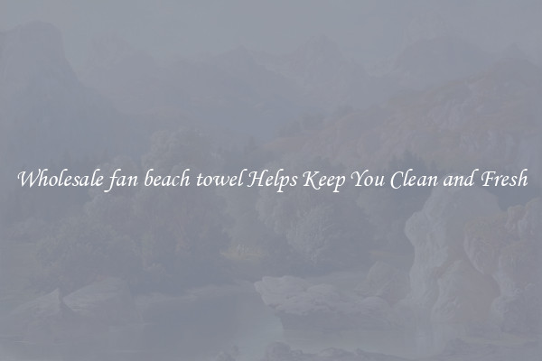 Wholesale fan beach towel Helps Keep You Clean and Fresh