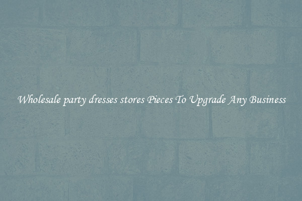 Wholesale party dresses stores Pieces To Upgrade Any Business