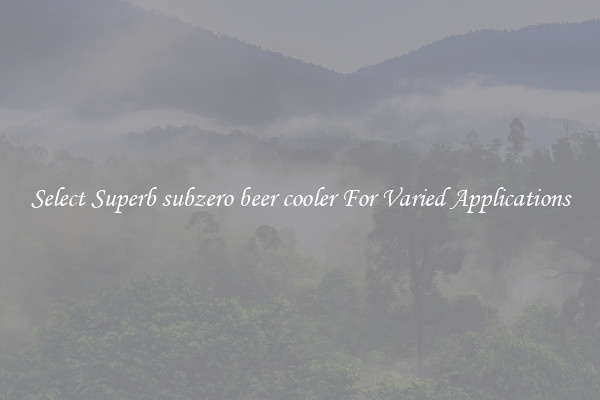 Select Superb subzero beer cooler For Varied Applications