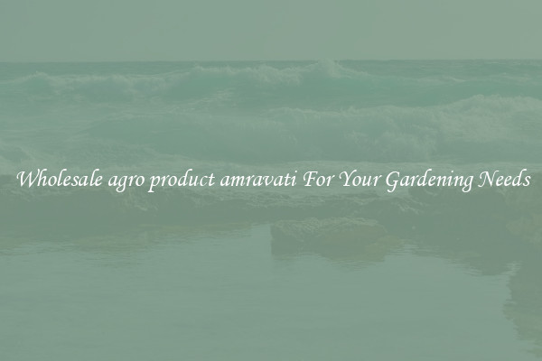 Wholesale agro product amravati For Your Gardening Needs