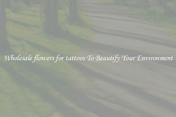 Wholesale flowers for tattoos To Beautify Your Environment