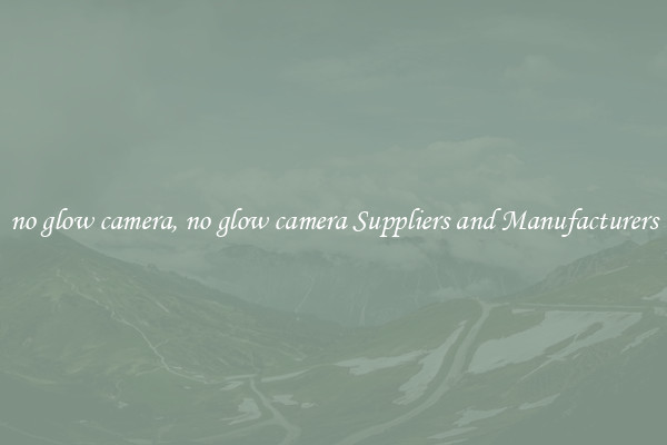 no glow camera, no glow camera Suppliers and Manufacturers