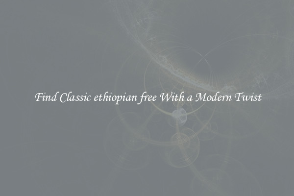 Find Classic ethiopian free With a Modern Twist