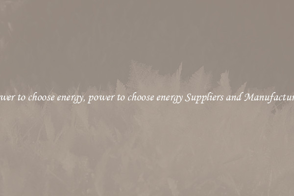 power to choose energy, power to choose energy Suppliers and Manufacturers