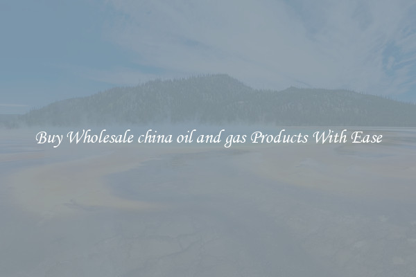 Buy Wholesale china oil and gas Products With Ease