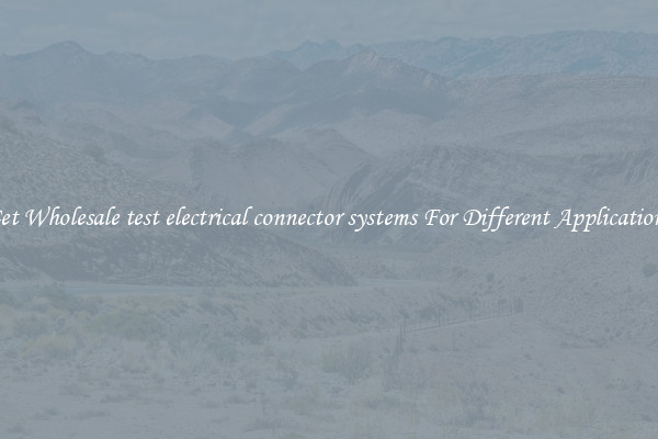 Get Wholesale test electrical connector systems For Different Applications