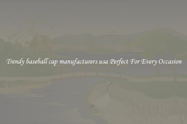 Trendy baseball cap manufacturers usa Perfect For Every Occasion
