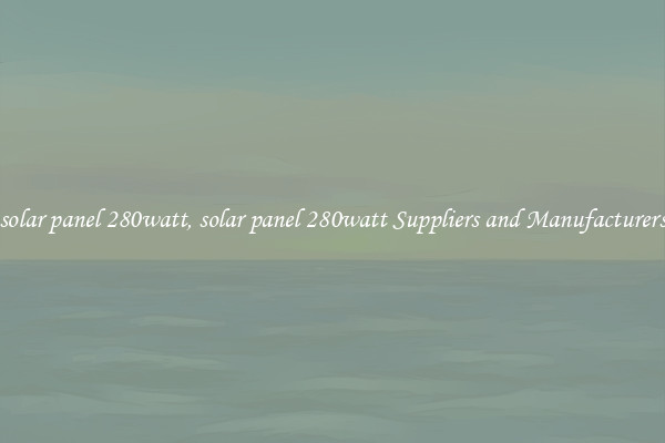 solar panel 280watt, solar panel 280watt Suppliers and Manufacturers