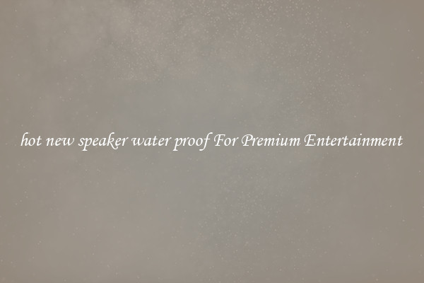 hot new speaker water proof For Premium Entertainment 
