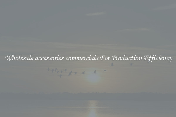Wholesale accessories commercials For Production Efficiency