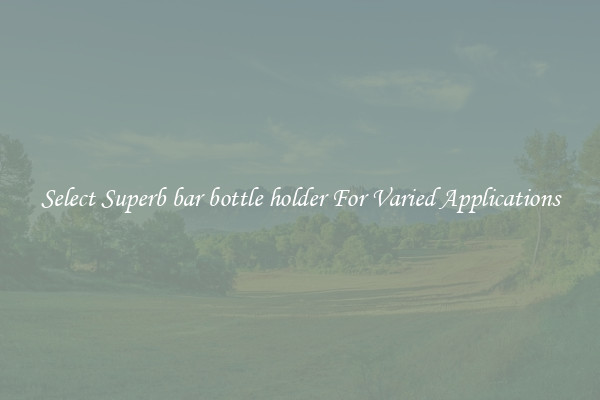 Select Superb bar bottle holder For Varied Applications