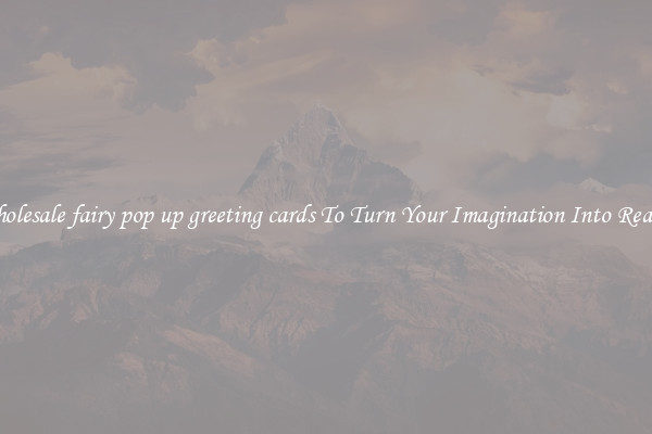 Wholesale fairy pop up greeting cards To Turn Your Imagination Into Reality