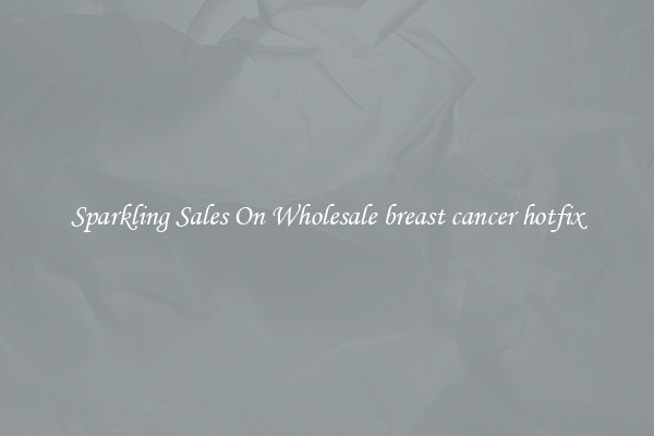Sparkling Sales On Wholesale breast cancer hotfix