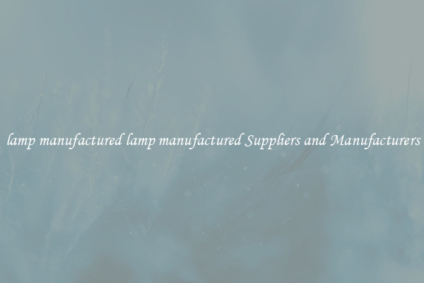 lamp manufactured lamp manufactured Suppliers and Manufacturers
