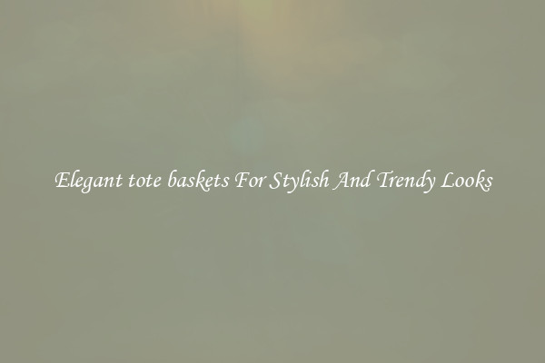 Elegant tote baskets For Stylish And Trendy Looks