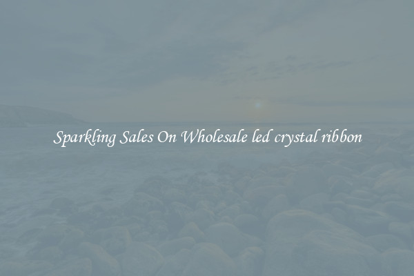 Sparkling Sales On Wholesale led crystal ribbon