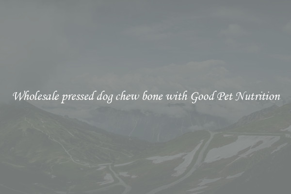 Wholesale pressed dog chew bone with Good Pet Nutrition