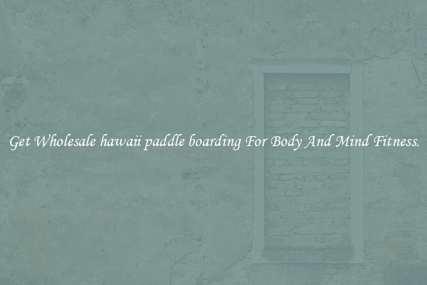 Get Wholesale hawaii paddle boarding For Body And Mind Fitness.