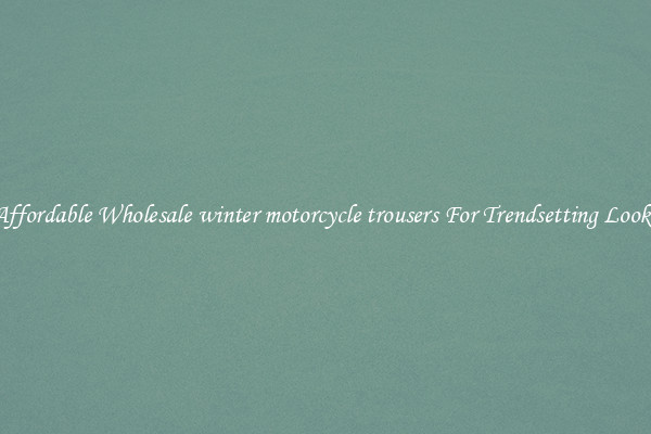 Affordable Wholesale winter motorcycle trousers For Trendsetting Looks