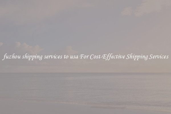 fuzhou shipping services to usa For Cost-Effective Shipping Services