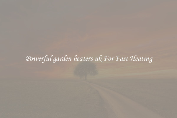 Powerful garden heaters uk For Fast Heating