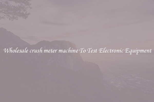 Wholesale crush meter machine To Test Electronic Equipment