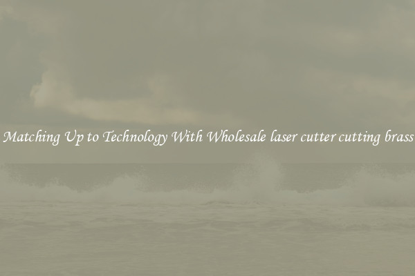 Matching Up to Technology With Wholesale laser cutter cutting brass