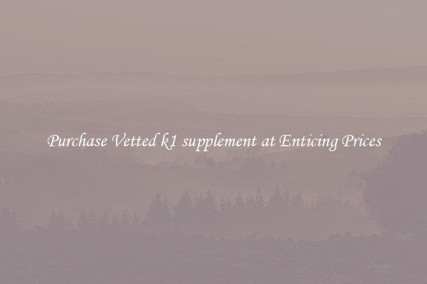 Purchase Vetted k1 supplement at Enticing Prices