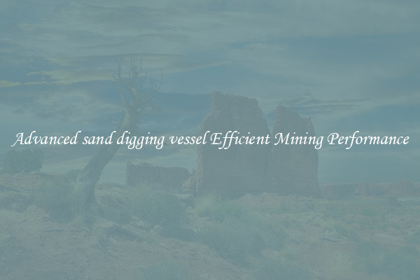 Advanced sand digging vessel Efficient Mining Performance