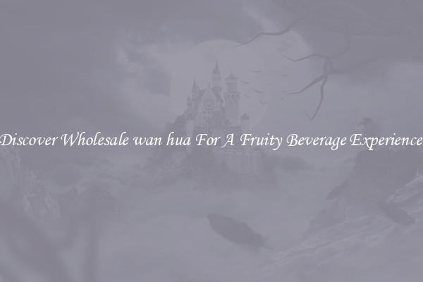 Discover Wholesale wan hua For A Fruity Beverage Experience 