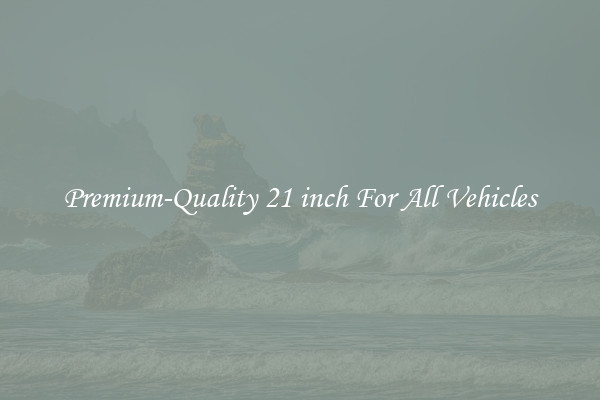 Premium-Quality 21 inch For All Vehicles