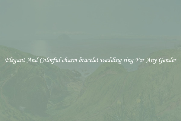 Elegant And Colorful charm bracelet wedding ring For Any Gender