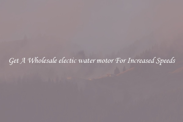 Get A Wholesale electic water motor For Increased Speeds