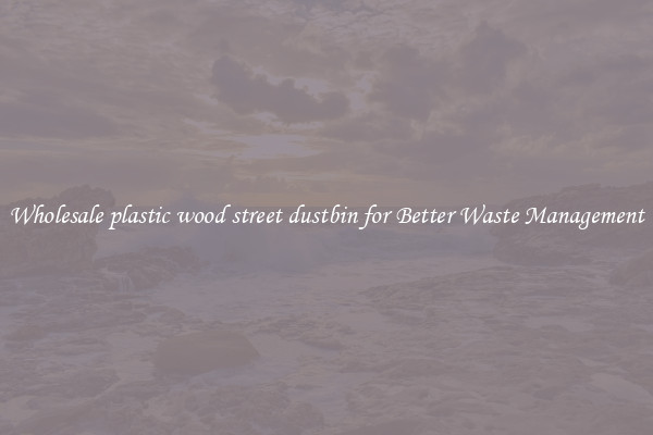 Wholesale plastic wood street dustbin for Better Waste Management