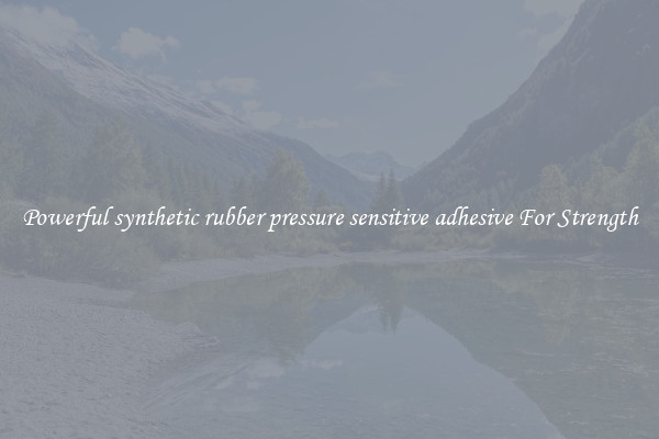 Powerful synthetic rubber pressure sensitive adhesive For Strength