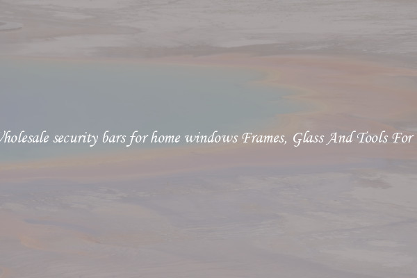 Get Wholesale security bars for home windows Frames, Glass And Tools For Repair