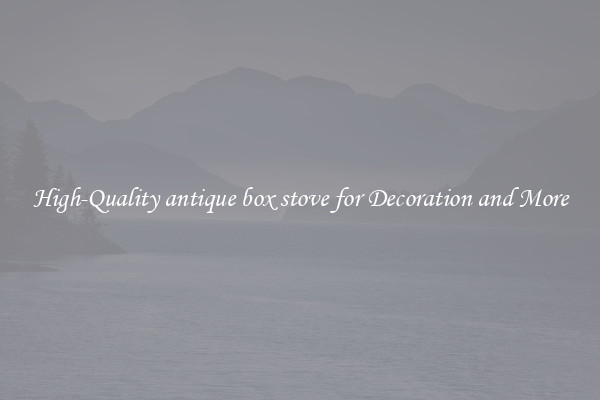 High-Quality antique box stove for Decoration and More