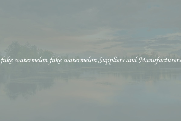 fake watermelon fake watermelon Suppliers and Manufacturers