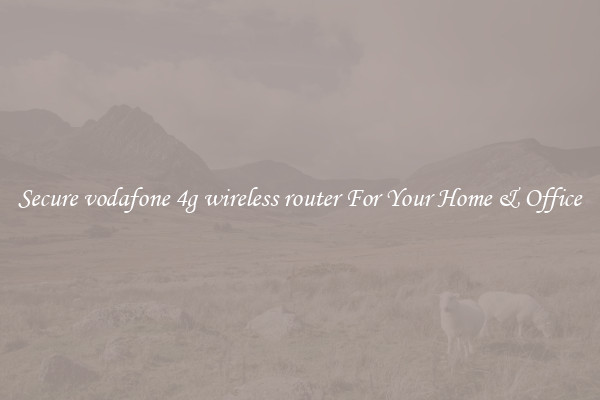 Secure vodafone 4g wireless router For Your Home & Office