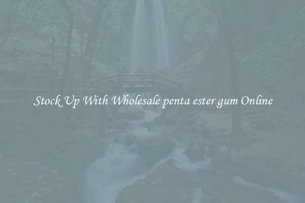 Stock Up With Wholesale penta ester gum Online